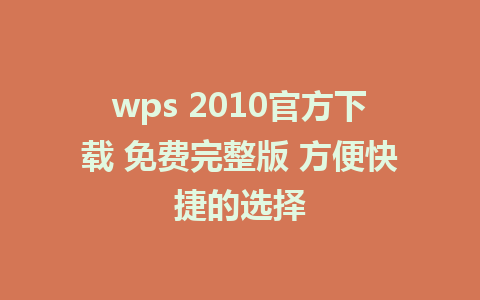 wps 2010官方下载 免费完整版 方便快捷的选择