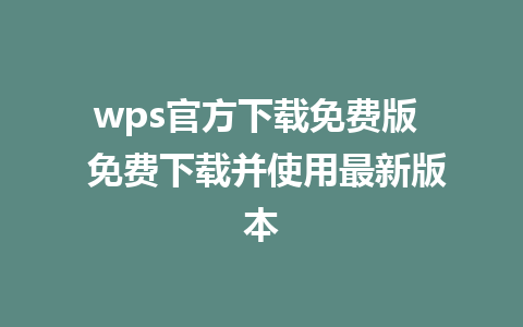 wps官方下载免费版  免费下载并使用最新版本