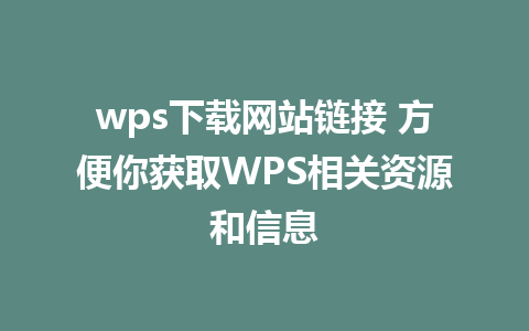 wps下载网站链接 方便你获取WPS相关资源和信息