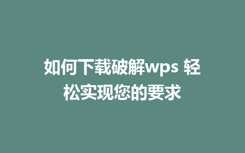 如何下载破解wps 轻松实现您的要求