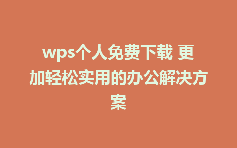 wps个人免费下载 更加轻松实用的办公解决方案