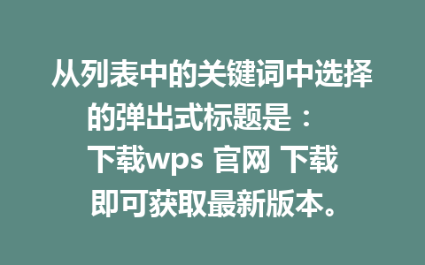 从列表中的关键词中选择的弹出式标题是：  
下载wps 官网 下载即可获取最新版本。