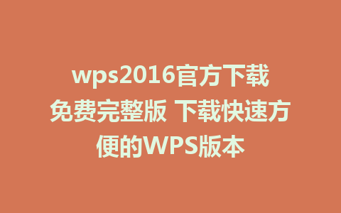 wps2016官方下载免费完整版 下载快速方便的WPS版本