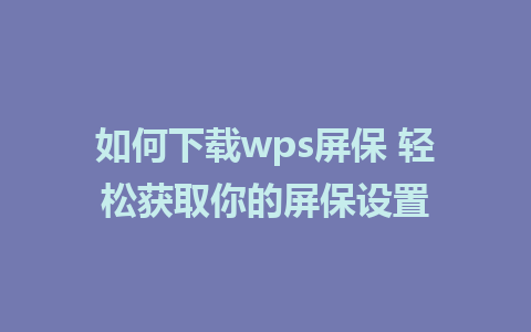 如何下载wps屏保 轻松获取你的屏保设置