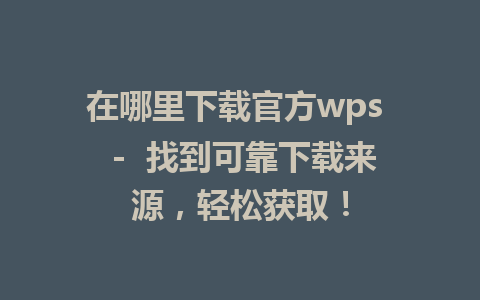 在哪里下载官方wps  -  找到可靠下载来源，轻松获取！