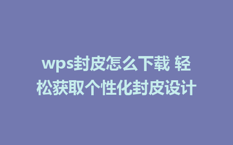 wps封皮怎么下载 轻松获取个性化封皮设计