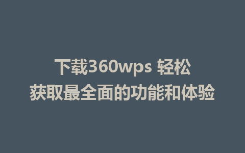 下载360wps 轻松获取最全面的功能和体验