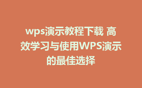 wps演示教程下载 高效学习与使用WPS演示的最佳选择