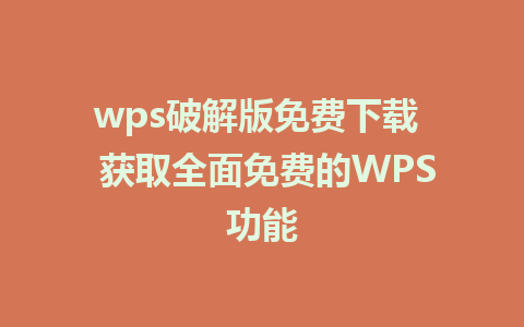 wps破解版免费下载  获取全面免费的WPS功能