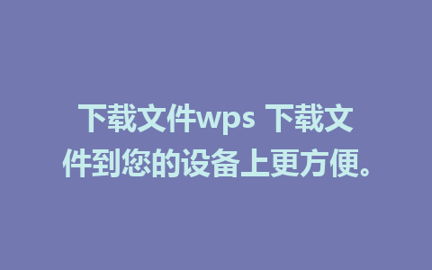 下载文件wps 下载文件到您的设备上更方便。