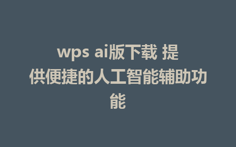 wps ai版下载 提供便捷的人工智能辅助功能