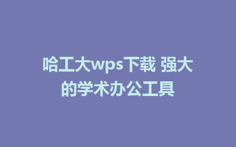 哈工大wps下载 强大的学术办公工具