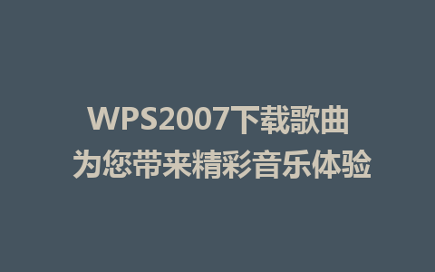 WPS2007下载歌曲 为您带来精彩音乐体验