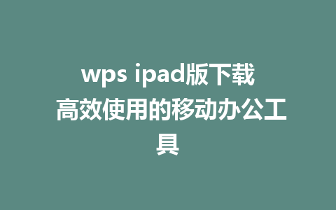 wps ipad版下载 高效使用的移动办公工具