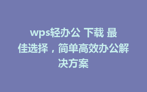 wps轻办公 下载 最佳选择，简单高效办公解决方案