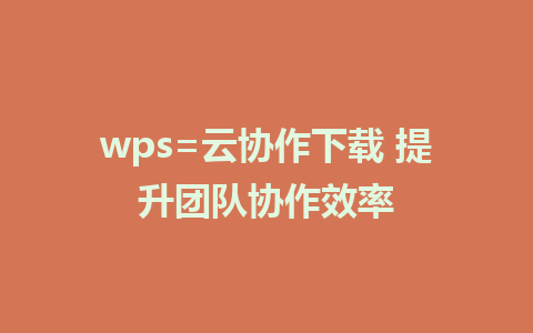 wps=云协作下载 提升团队协作效率  
