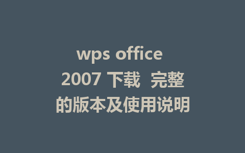 wps office 2007 下载  完整的版本及使用说明