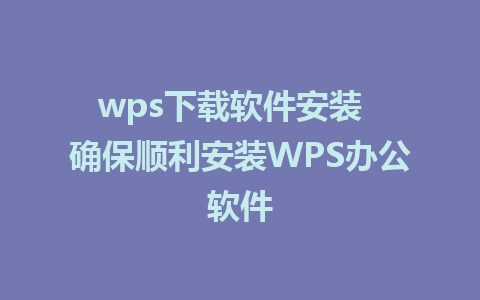 wps下载软件安装  确保顺利安装WPS办公软件