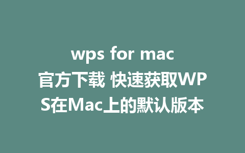 wps for mac官方下载 快速获取WPS在Mac上的默认版本