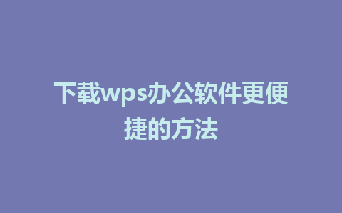 下载wps办公软件更便捷的方法