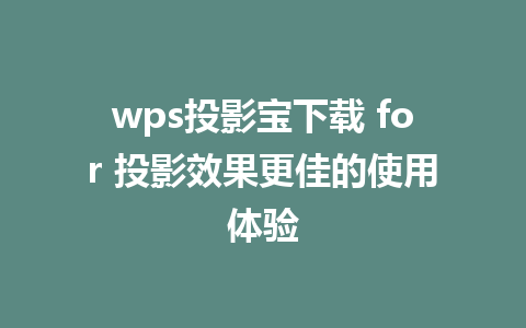 wps投影宝下载 for 投影效果更佳的使用体验