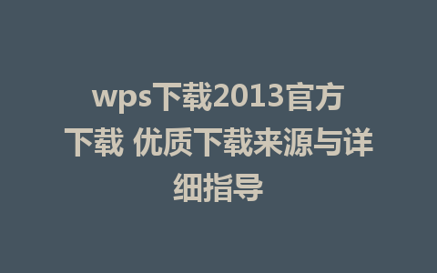 wps下载2013官方下载 优质下载来源与详细指导