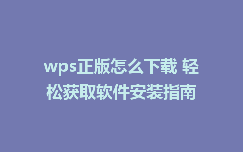 wps正版怎么下载 轻松获取软件安装指南