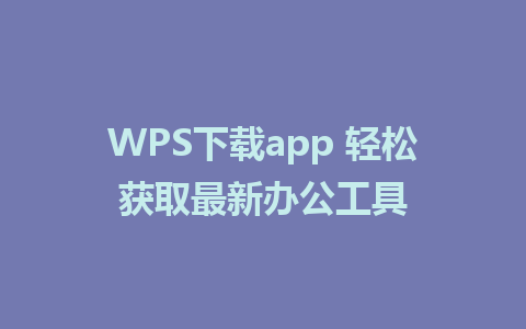 WPS下载app 轻松获取最新办公工具