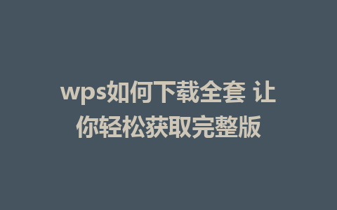 wps如何下载全套 让你轻松获取完整版