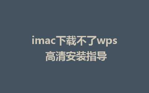 imac下载不了wps 高清安装指导