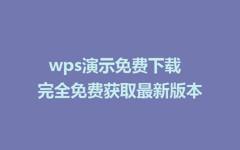 wps演示免费下载  完全免费获取最新版本