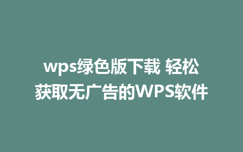 wps绿色版下载 轻松获取无广告的WPS软件