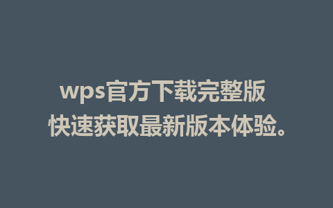 wps官方下载完整版 快速获取最新版本体验。