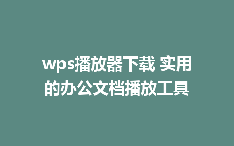 wps播放器下载 实用的办公文档播放工具