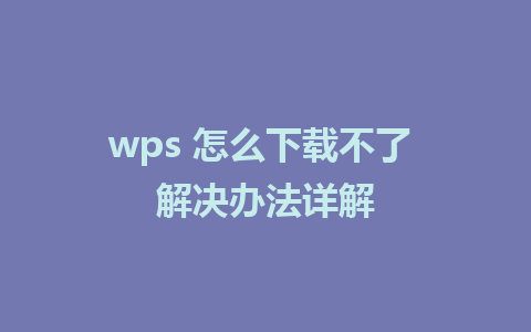 wps 怎么下载不了 解决办法详解