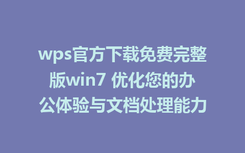 wps官方下载免费完整版win7 优化您的办公体验与文档处理能力