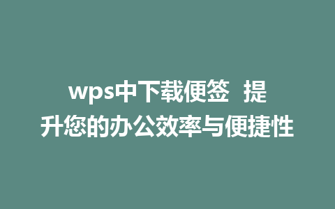 wps中下载便签  提升您的办公效率与便捷性