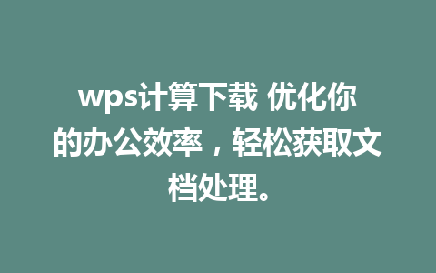 wps计算下载 优化你的办公效率，轻松获取文档处理。