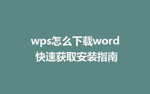 wps怎么下载word 快速获取安装指南