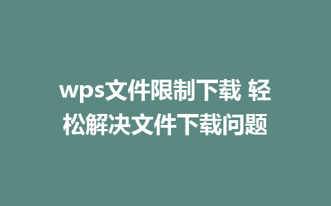 wps文件限制下载 轻松解决文件下载问题