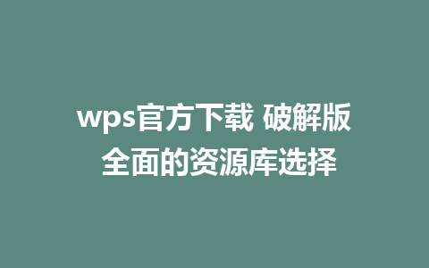 wps官方下载 破解版 全面的资源库选择