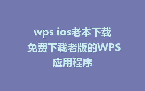 wps ios老本下载 免费下载老版的WPS应用程序