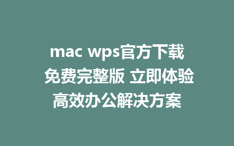 mac wps官方下载 免费完整版 立即体验高效办公解决方案