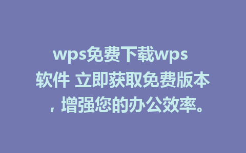 wps免费下载wps 软件 立即获取免费版本，增强您的办公效率。