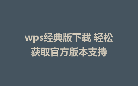 wps经典版下载 轻松获取官方版本支持