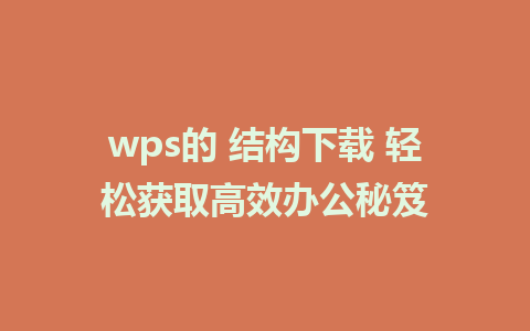 wps的 结构下载 轻松获取高效办公秘笈