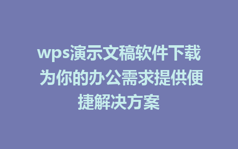 wps演示文稿软件下载 为你的办公需求提供便捷解决方案