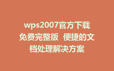 wps2007官方下载免费完整版  便捷的文档处理解决方案