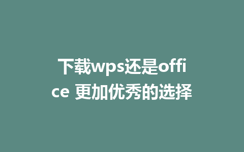 下载wps还是office 更加优秀的选择