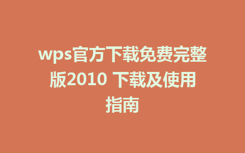 wps官方下载免费完整版2010 下载及使用指南